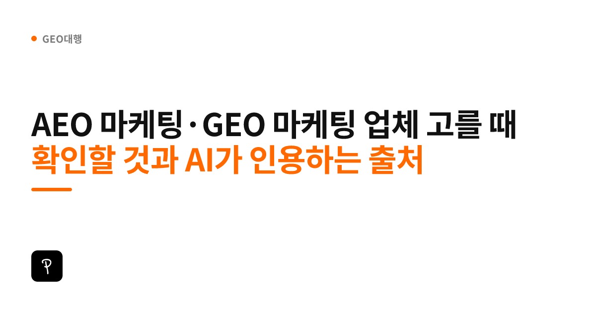 AEO 마케팅·GEO 마케팅 업체 고를 때 확인할 것과 AI가 인용하는 출처