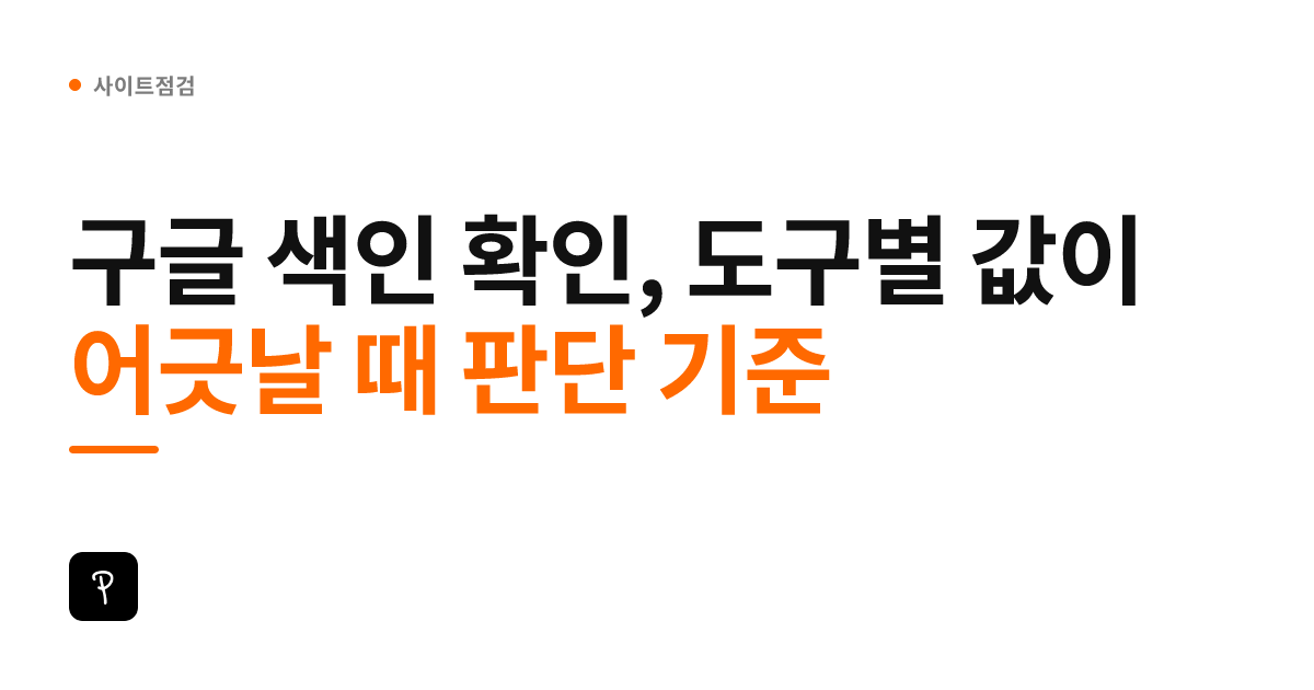 구글 색인 확인, 도구별 값이 어긋날 때 판단 기준