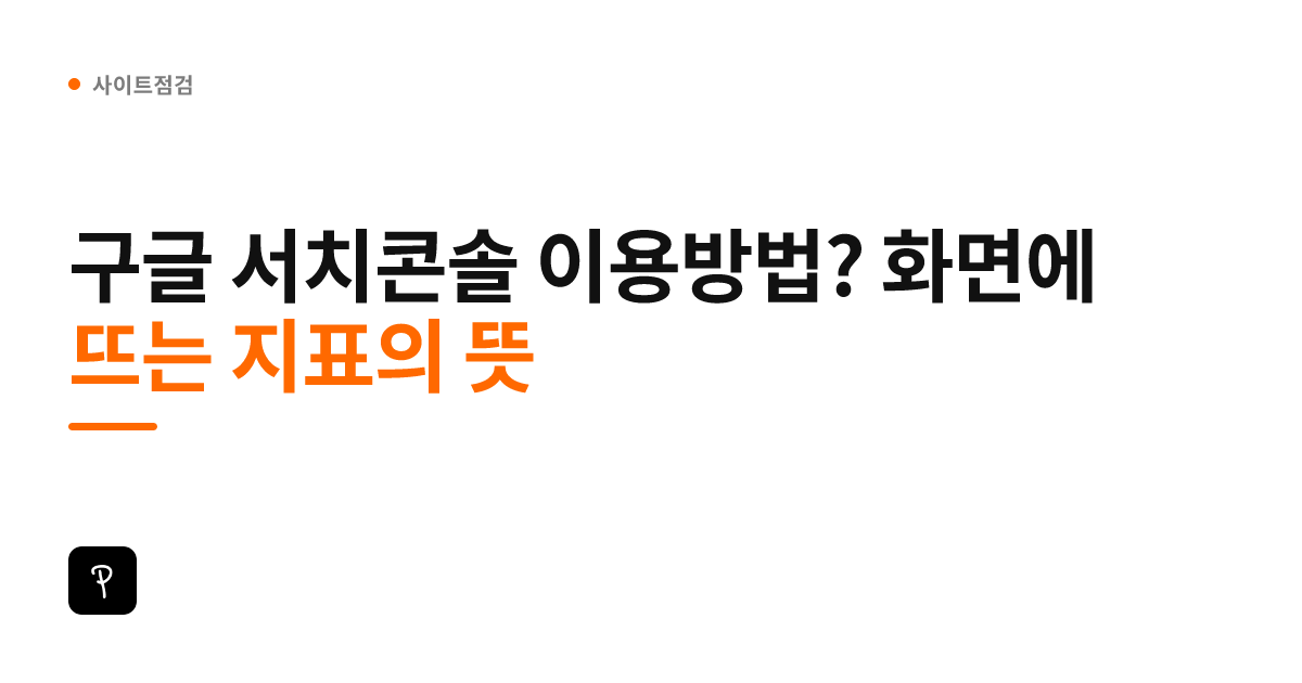 구글 서치콘솔 이용방법? 화면에 뜨는 지표의 뜻