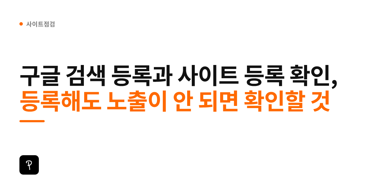 구글 검색 등록과 사이트 등록 확인, 등록해도 노출이 안 되면 확인할 것