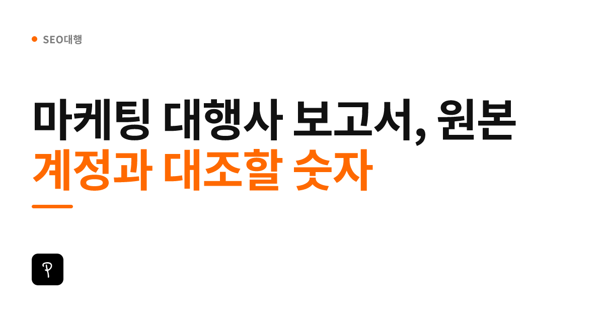 마케팅 대행사 보고서, 원본 계정과 대조할 숫자