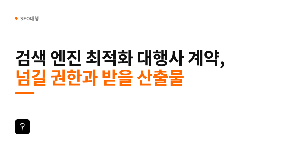 검색 엔진 최적화 대행사 계약, 넘길 권한과 받을 산출물